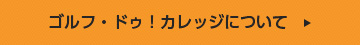 ゴルフ・ドゥ！カレッジについて